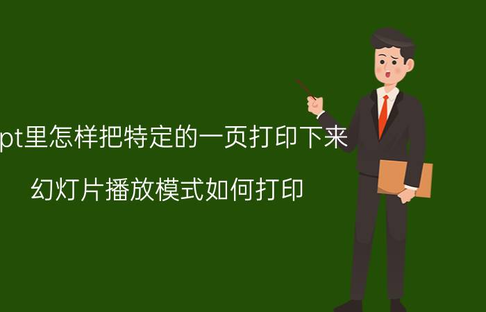 ppt里怎样把特定的一页打印下来 幻灯片播放模式如何打印？